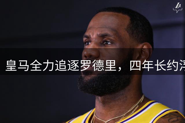 皇马全力追逐罗德里，四年长约浮出水面